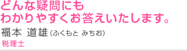 どんな疑問にもわかりやすくお答えいたします。